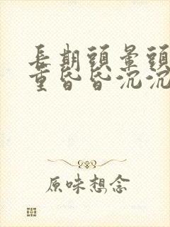 长期头晕头疼头重昏昏沉沉是什么原因