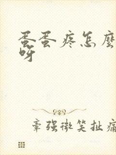 蛋蛋疼怎么回事呀