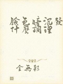 脸色暗沉发黄吃什么调理