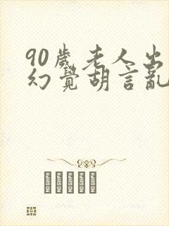90岁老人出现幻觉胡言乱语