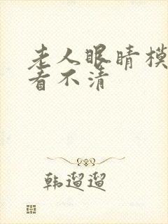 老人眼睛模糊 看不清