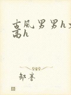 古风男男h文肉高h