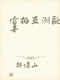 偷拍亚洲欧美人妻