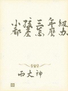 小孩三年级成绩都差怎么办
