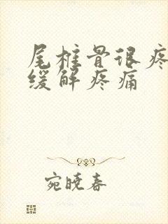 尾椎骨很疼怎么缓解疼痛