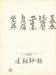 坐月子膝盖受凉疼痛怎么办