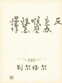 慢性喉炎反复发作怎么办