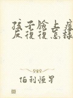 孩子脸上痘痘反反复复怎样才能彻底消除