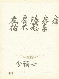 左肩膀疼痛胳膊抬不起来