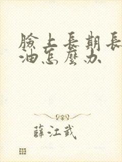 脸上长期长痘出油怎么办封面