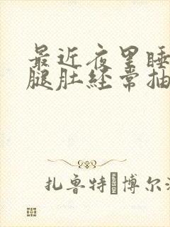 最近夜里睡觉小腿肚经常抽筋是什么原因