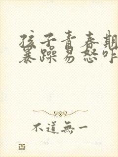 孩子青春期脾气暴躁易怒咋办