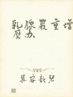 乳腺严重增生怎么办