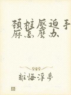 颈椎压迫手麻腿麻怎么办