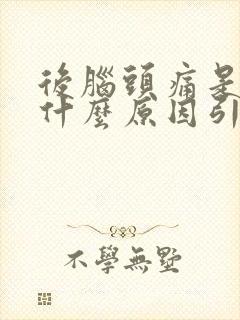 后脑头痛是因为什么原因引起的