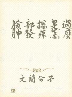 脸部总是过敏红肿发痒怎么回事