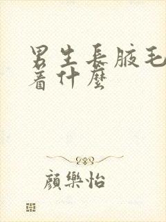 男生长腋毛意味着什么