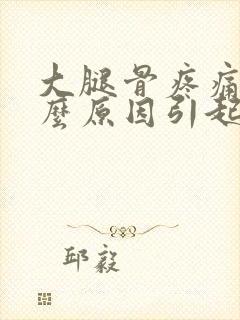 大腿骨疼痛是什么原因引起的