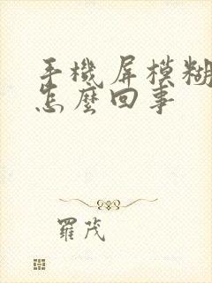 手机屏模糊不清怎么回事