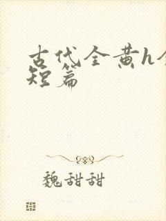 古代全黄h全肉短篇