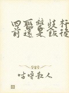 四联双歧杆菌饭前还是饭后