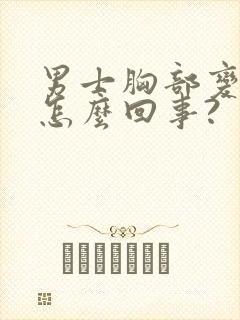 男士胸部变大是怎么回事?
