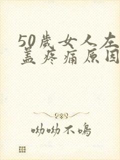 50岁女人左膝盖疼痛原因