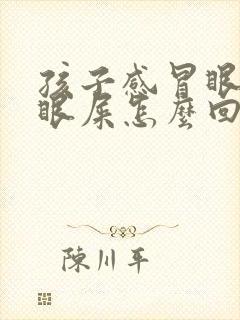 孩子感冒眼睛有眼屎怎么回事