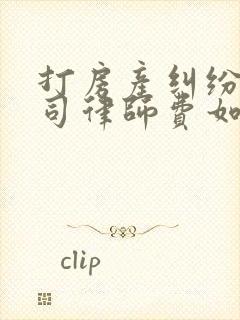 打房产纠纷的官司律师费如何收