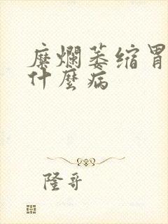 糜烂萎缩胃炎是什么病