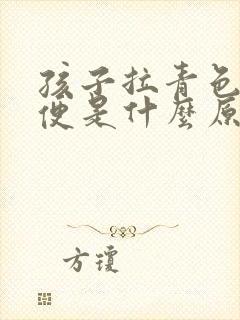 孩子拉青色的大便是什么原因