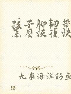孩子脚韧带拉伤怎么恢复快