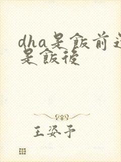 dha是饭前还是饭后