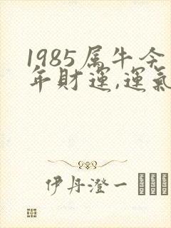 1985属牛今年财运,运气如何