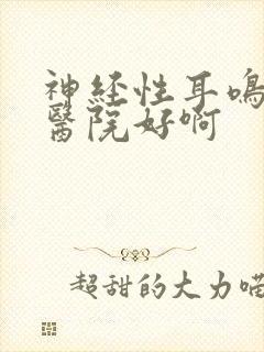 神经性耳鸣哪里医院好啊