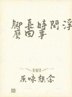 脚长时间浮肿怎么回事