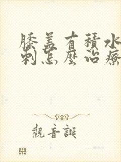 膝盖有积水和骨刺怎么治疗