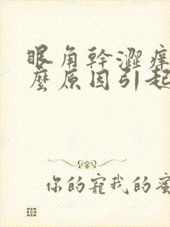 眼角干涩痒是什么原因引起的