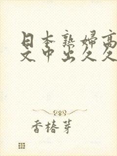 日本熟妇高潮中文中出久久