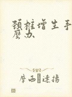 颈椎增生手麻怎么办