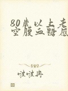 80岁以上老人空腹血糖应该是多少