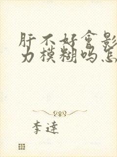 肝不好会影响视力模糊吗怎么治疗