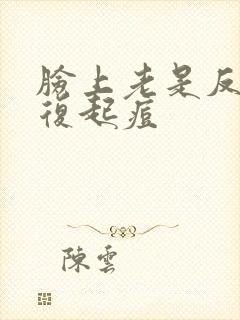 脸上老是反反复复起痘