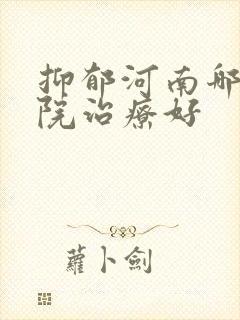 抑郁河南哪家医院治疗好