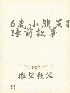 6岁小朋友听的睡前故事