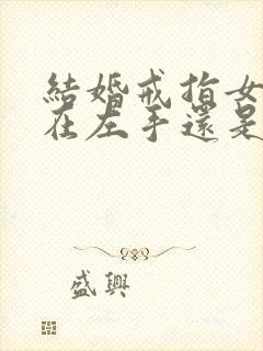 结婚戒指女生戴在左手还是右手