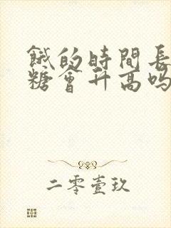 饿的时间长了血糖会升高吗