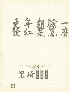 更年期脸一阵阵发红是怎么回事