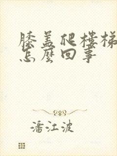 膝盖爬楼梯疼是怎么回事封面