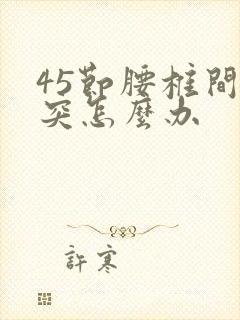 45节腰椎间盘突怎么办